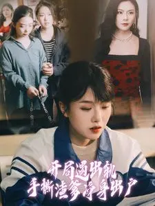 年度爽剧！《开局遇出轨手撕渣爹净身出户》：看女主如何逆风翻盘，飒爆全场！